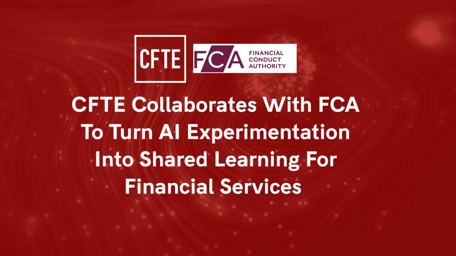 CFTE Collaborates with FCA to Turn AI Experimentation into Shared Learning for Financial Services